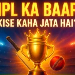 IPL Ka Baap Kise Kaha Jata Hai