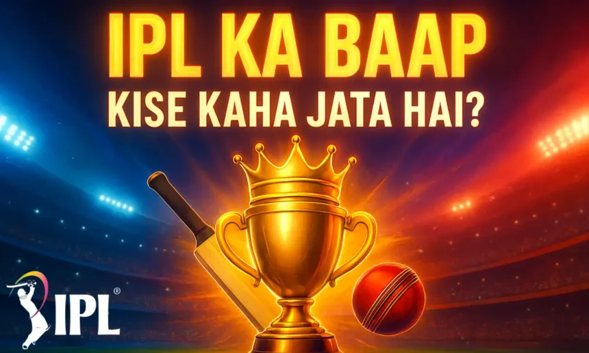 IPL Ka Baap Kise Kaha Jata Hai